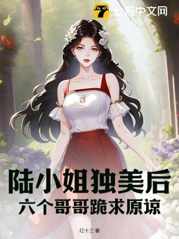 陆小姐独美后六个哥哥跪求原谅完整版