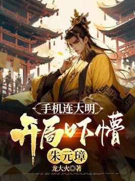 手机连大明开局吓懵朱元璋龙大火