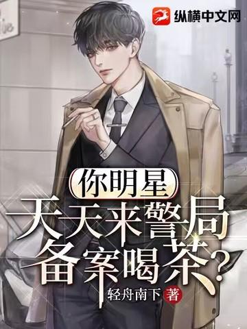 你明星天天来警局备案喝茶轻
