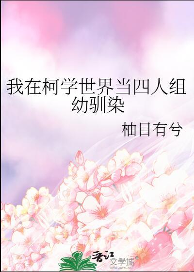 我在柯学世界当四人组幼驯染TXT